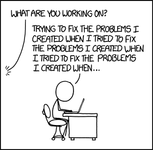 'What are you working on?' [person at computer answers:] 'Trying to fix the problems I created when I tried to fix the problems I created when I tried to fix the problems I created when...'